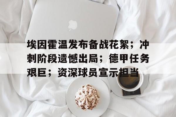 米兰体育官网登录入口,-埃因霍温发布备战花絮；冲刺阶段遗憾出局；德甲任务艰巨；资深球员宣示担当